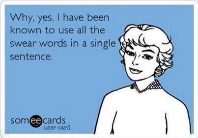 why yes i have been known to use all the swear words in a single sentence, ecard