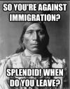 so you're against immigration?, splendid when do you leave?, native american