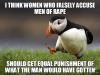 unpopular opinion puffin, i think women who falsely accuse men of rape should get equal punishement of what the man would have gotten, meme