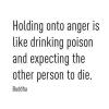 holding onto anger is like drinking poison and expecting the other person to die, buddha, quote