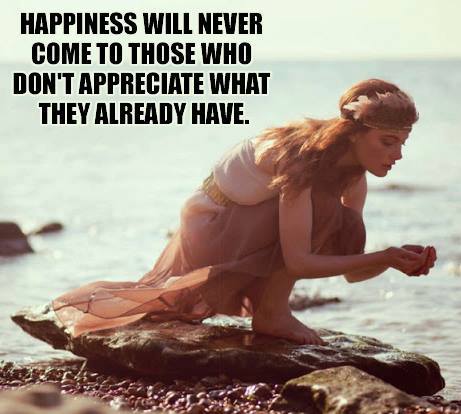 happiness will never come to those who don't appreciate what they already have