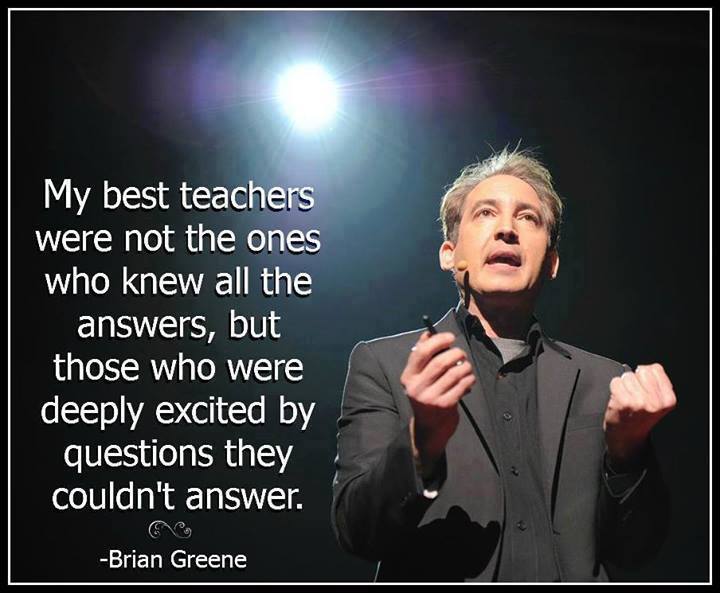 my best teachers were not the ones who knew all the answers, but those who were deeply excited by the questions they couldn't answer, brian greene, quote