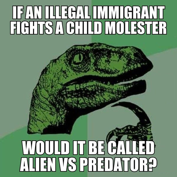 if an illegal immigrant fights a child molester, would it be called alien vs predator?, philoceraptor