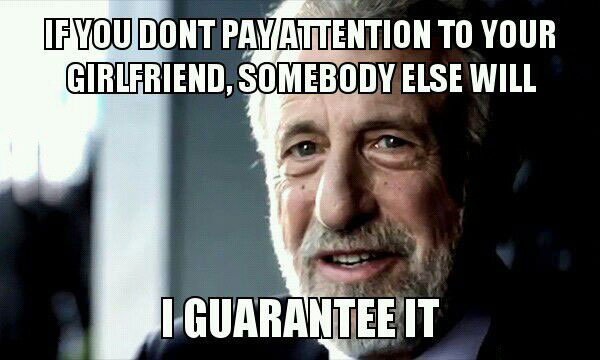 if you don't pay attention to your girlfriend somebody else will, meme