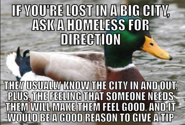 if you're lost in a big city, ask a homeless person for directions, actual advice mallard