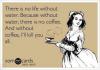there is no life without water because without water there is no coffee, and without coffee i'll kill you all, ecard