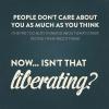 people don't care about you as much as you think, now isn't that liberating?