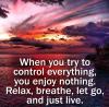 when you try to control everything you enjoy nothing, relax breathe let go and just live, life