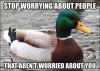 stop worrying about people that aren't worried about you, actual advice mallard, meme