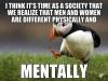 i think it's time as a society that we realize that men and women are different physically and mentally, unpopular opinion puffin