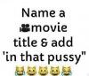 name a movie title and add in that pussy, game