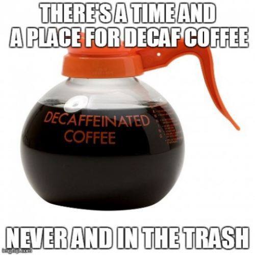 there's a time and a place for decaf coffee, never and in the trash, meme