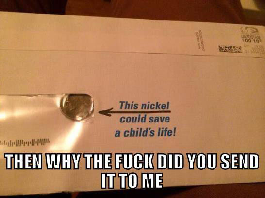 then why the fuck did you send it to me, this nickel could save a child's life, meme, spam charities