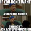 if you don't want a sarcastic answer then don't ask a stupid question, fresh prince of bel air meme