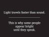 light travels faster than sound, this is why some people appear bright until they speak