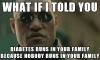 what if i told you diabetes runs in your family because nobody runs in your family, morpheus meme
