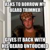 asks to borrow my beard trimmer, gives it back with his beard untouched, scumbag steve meme