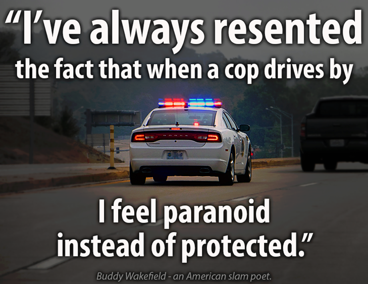 i've always resented the fact that when a cop drives by i feel paranoid instead of protected