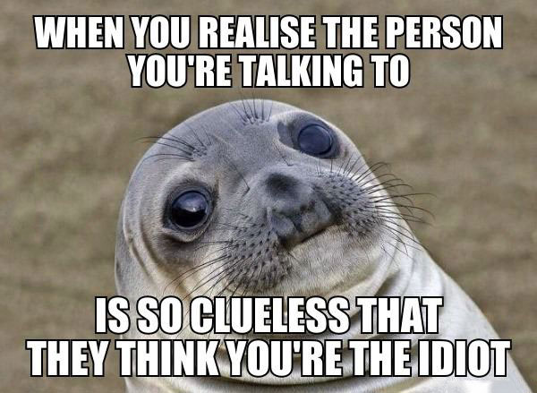 when you realize the person you're talking to is so clueless that they think you're the idiot, awkward moment seal, meme