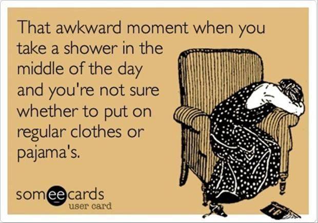 that awkward moment when you take a shower in the middle of the day and you're not sure whether to put on regular clothes or pajama's, ecard