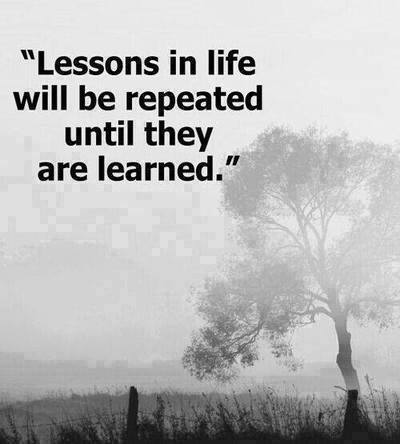lessons in life will be repeated until they are learned