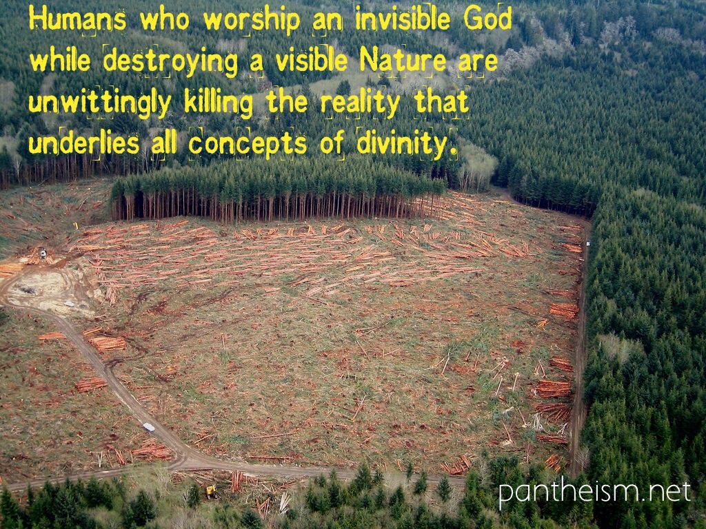 humans who worship an invisible god while destorying a visible nature are unwittingly killing the reality that underlies all concepts of divinity