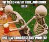 we're gonna sit here and drink beer until we understand women, meme, skeletons