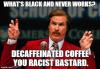 what's black and never works, decaffeinated coffee you racist bastard