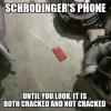 schrodinger's phone, until you are at it it is both cracked and not cracked, meme