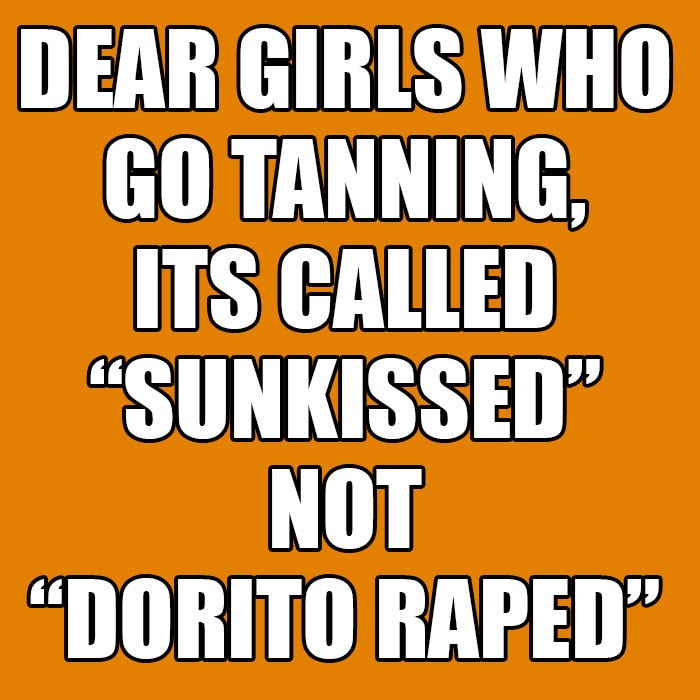 dear girls who go tanning it is called sunkissed not dorito raped