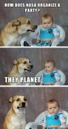 unimpressed baby and dog joke, lame, how does nasa organize a party?, they planet