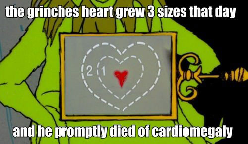 the grinches heart grew 3 sizes that day and he promptly died of cardiomegaly, when shit gets real