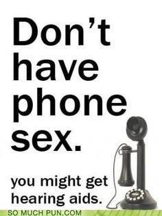 don't have phone sex you might get hearing aids, pun