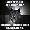 why did you marry me?, because your sister said no, insanity wolf, meme