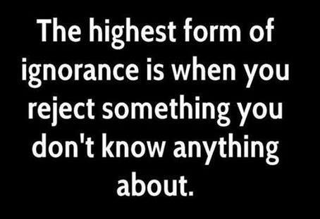 the highest form of ignorance is when you reject something you don't know anything about