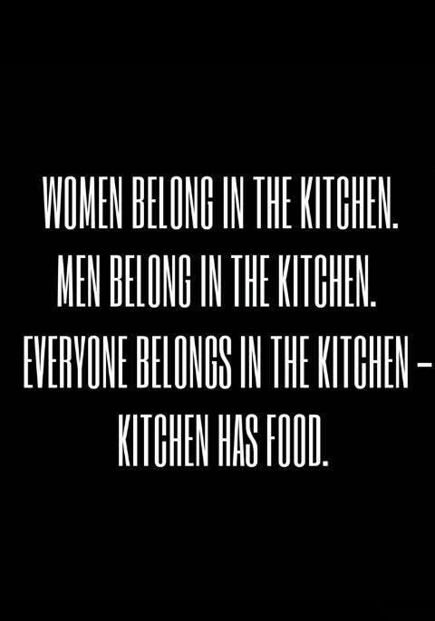 women belong in the kitchen, men belong in the kitchen, everyone belongs in the kitchen, kitchen has food
