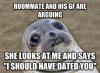 roommate and his gf are arguing, she looks at me and says i should have dated you, awkward moment seal, meme