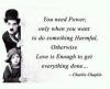 you only need power when you want to do something harmful, otherwise love is enough to get everything done, charlie chaplin, quote