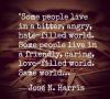 some people live in a bitter angry hate filled world, some people live in a friendly caring love filled world, same world, jose n harris, quote, life