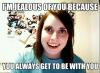 i am jealous of you because you always get to be with you, overly attached girlfriend, meme