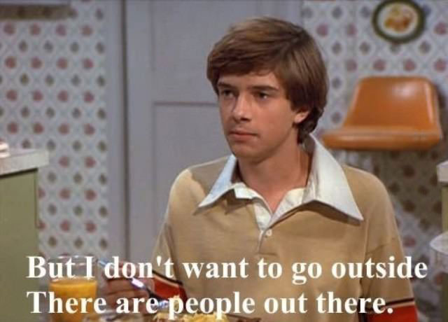 but i don't want to go outside there are people out there, that 70's show