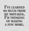 i have learned so much from my mistakes that i am thinking of making a few more