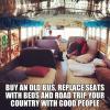 buy an old bus, replace seats with beds and road trip your country with good people