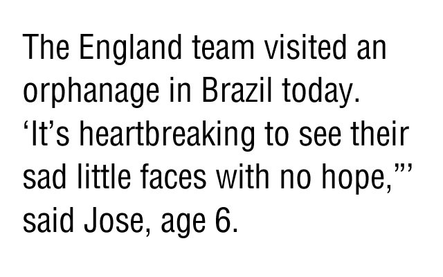 the england team visited an orphanage in brazil today. "it's heartbreaking to see their sad little faces with no hope," said jose, age 6.