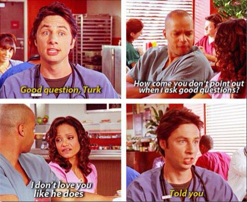 good question turk, how come you don't point out when i ask good questions?, i don't love you like he does, told you, scrubs