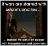 if wars are started with secrets and lies maybe we can start peace with transparency and openness, meme