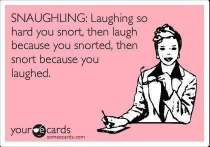 snaughling: laughing so hard you snort then laugh because you snorted then snort because you laughed, ecard