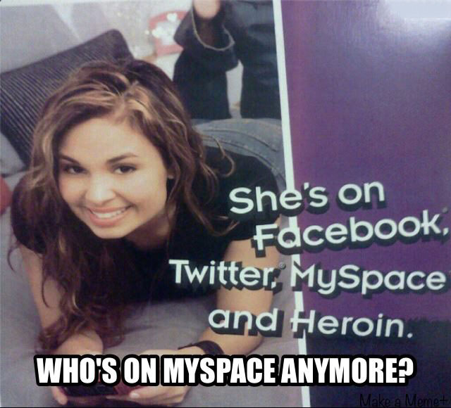 she's on facebook, twitter, myspace and heroin, who's on myspace anymore?