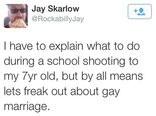 i have to explain what to do during a school shooting to my 7yr old but by all means let's freak out about gay marriage, jay skarlow, tweet, twitter