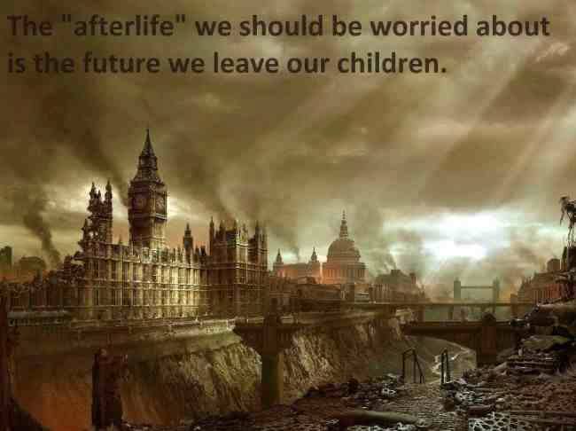 the only afterlife we should be worried about is the future we leave our children